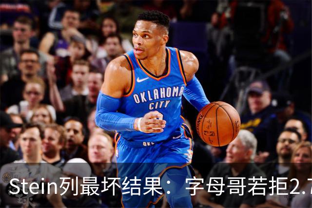 Stein列最坏结果：字母哥若拒2.75亿续约 雄鹿明夏恐人财两空！